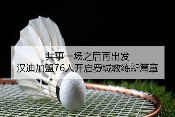 共事一场之后再出发 汉迪加盟76人开启费城教练新篇章